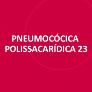 VACINA PNEUMONIA POLISSACARIDICA 23-VALENTE